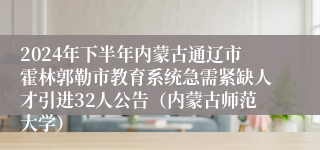 2024年下半年内蒙古通辽市霍林郭勒市教育系统急需紧缺人才引进32人公告（内蒙古师范大学）