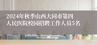 2024年秋季山西大同市第四人民医院校园招聘工作人员5名