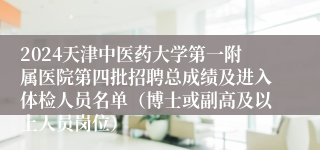 2024天津中医药大学第一附属医院第四批招聘总成绩及进入体检人员名单（博士或副高及以上人员岗位）