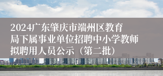 2024广东肇庆市端州区教育局下属事业单位招聘中小学教师拟聘用人员公示（第二批）