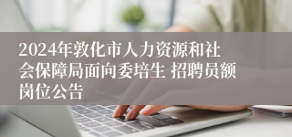 2024年敦化市人力资源和社会保障局面向委培生 招聘员额岗位公告