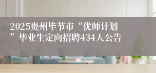 2025贵州毕节市“优师计划”毕业生定向招聘434人公告