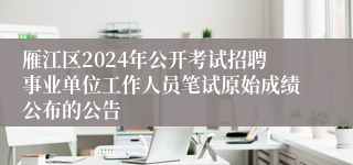 雁江区2024年公开考试招聘事业单位工作人员笔试原始成绩公布的公告