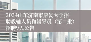 2024山东济南市康复大学招聘教辅人员和辅导员（第二批）招聘9人公告