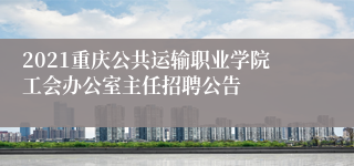 2021重庆公共运输职业学院工会办公室主任招聘公告