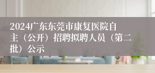 2024广东东莞市康复医院自主（公开）招聘拟聘人员（第二批）公示