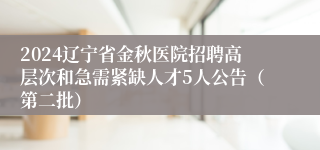 2024辽宁省金秋医院招聘高层次和急需紧缺人才5人公告（第二批）