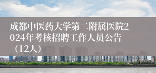 成都中医药大学第二附属医院2024年考核招聘工作人员公告（12人）