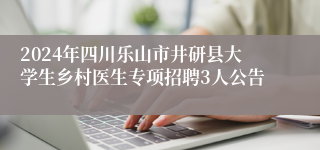 2024年四川乐山市井研县大学生乡村医生专项招聘3人公告