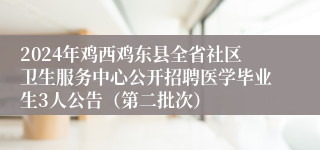 2024年鸡西鸡东县全省社区卫生服务中心公开招聘医学毕业生3人公告（第二批次）