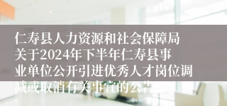 仁寿县人力资源和社会保障局 关于2024年下半年仁寿县事业单位公开引进优秀人才岗位调减或取消有关事宜的公告