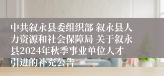 中共叙永县委组织部 叙永县人力资源和社会保障局 关于叙永县2024年秋季事业单位人才引进的补充公告