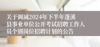 关于调减2024年下半年蓬溪县事业单位公开考试招聘工作人员个别岗位招聘计划的公告