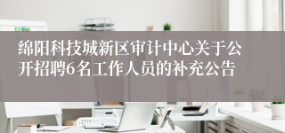 绵阳科技城新区审计中心关于公开招聘6名工作人员的补充公告