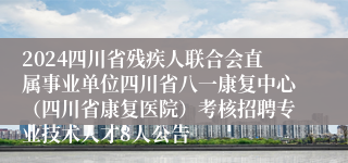 2024四川省残疾人联合会直属事业单位四川省八一康复中心（四川省康复医院）考核招聘专业技术人才8人公告