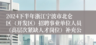 2024下半年浙江宁波市北仑区（开发区）招聘事业单位人员（高层次紧缺人才岗位）补充公告