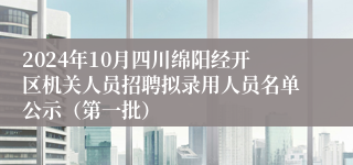 2024年10月四川绵阳经开区机关人员招聘拟录用人员名单公示（第一批）
