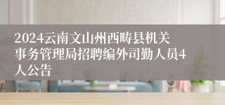 2024云南文山州西畴县机关事务管理局招聘编外司勤人员4人公告