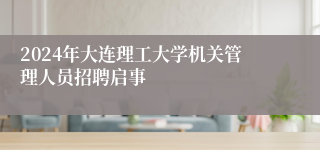 2024年大连理工大学机关管理人员招聘启事