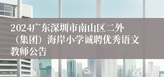 2024广东深圳市南山区二外（集团）海岸小学诚聘优秀语文教师公告
