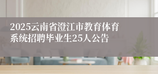 2025云南省澄江市教育体育系统招聘毕业生25人公告