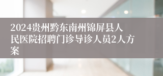 2024贵州黔东南州锦屏县人民医院招聘门诊导诊人员2人方案