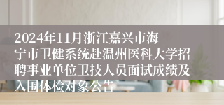 2024年11月浙江嘉兴市海宁市卫健系统赴温州医科大学招聘事业单位卫技人员面试成绩及入围体检对象公告