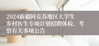 2024新疆阿克苏地区大学生乡村医生专项计划招聘体检、考察有关事项公告