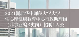 2021湖北华中师范大学大学生心理健康教育中心行政助理岗（非事业编B类岗）招聘1人公告