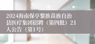 2024海南保亭黎族苗族自治县医疗集团招聘（第四批）21人公告（第1号）