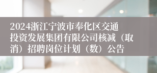 2024浙江宁波市奉化区交通投资发展集团有限公司核减（取消）招聘岗位计划（数）公告