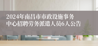 2024年南昌市市政设施事务中心招聘劳务派遣人员6人公告