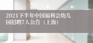 2021下半年中国福利会幼儿园招聘7人公告（上海）