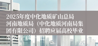 2025年度中化地质矿山总局河南地质局（中化地质河南局集团有限公司）招聘应届高校毕业生公告（第一批）