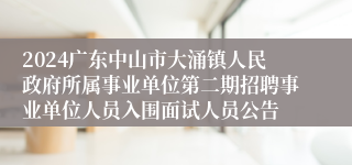 2024广东中山市大涌镇人民政府所属事业单位第二期招聘事业单位人员入围面试人员公告