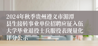 2024年秋季贵州遵义市湄潭县生接转事业单位招聘应征入伍大学毕业退役士兵服役表现量化评分公示