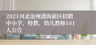 2021河北沧州渤海新区招聘中小学、特教、幼儿教师101人公告