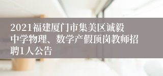 2021福建厦门市集美区诚毅中学物理、数学产假顶岗教师招聘1人公告