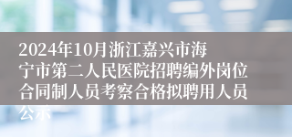 2024年10月浙江嘉兴市海宁市第二人民医院招聘编外岗位合同制人员考察合格拟聘用人员公示