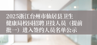 2025浙江台州市仙居县卫生健康局校园招聘卫技人员（提前批一）进入签约人员名单公示