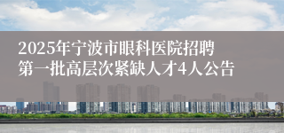 2025年宁波市眼科医院招聘第一批高层次紧缺人才4人公告