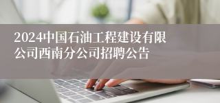 2024中国石油工程建设有限公司西南分公司招聘公告