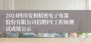 2024四川安和精密电子电器股份有限公司招聘PE工程师测试成绩公示