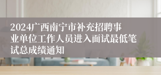 2024广西南宁市补充招聘事业单位工作人员进入面试最低笔试总成绩通知