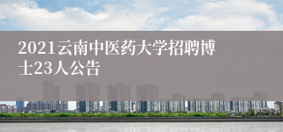 2021云南中医药大学招聘博士23人公告