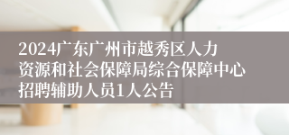 2024广东广州市越秀区人力资源和社会保障局综合保障中心招聘辅助人员1人公告