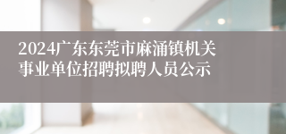 2024广东东莞市麻涌镇机关事业单位招聘拟聘人员公示