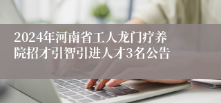 2024年河南省工人龙门疗养院招才引智引进人才3名公告