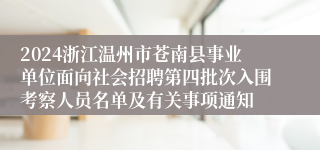 2024浙江温州市苍南县事业单位面向社会招聘第四批次入围考察人员名单及有关事项通知