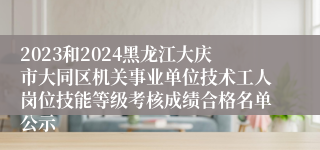 2023和2024黑龙江大庆市大同区机关事业单位技术工人岗位技能等级考核成绩合格名单公示